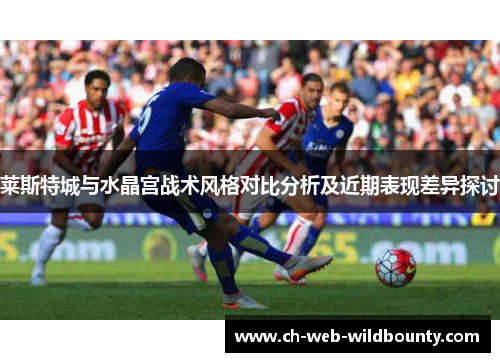 莱斯特城与水晶宫战术风格对比分析及近期表现差异探讨