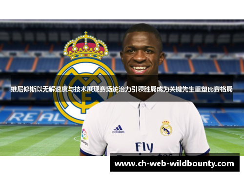 维尼修斯以无解速度与技术展现赛场统治力引领胜局成为关键先生重塑比赛格局