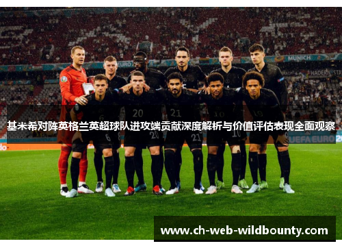 基米希对阵英格兰英超球队进攻端贡献深度解析与价值评估表现全面观察