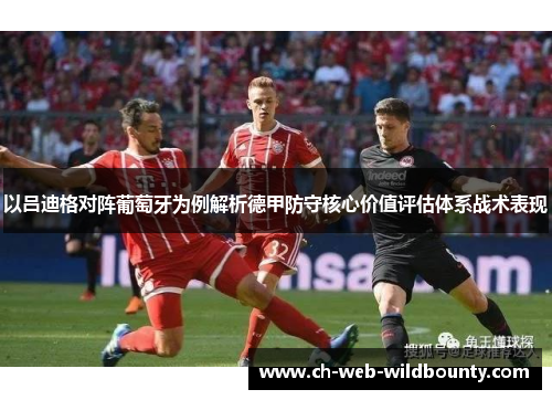 以吕迪格对阵葡萄牙为例解析德甲防守核心价值评估体系战术表现
