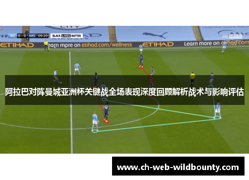 阿拉巴对阵曼城亚洲杯关键战全场表现深度回顾解析战术与影响评估