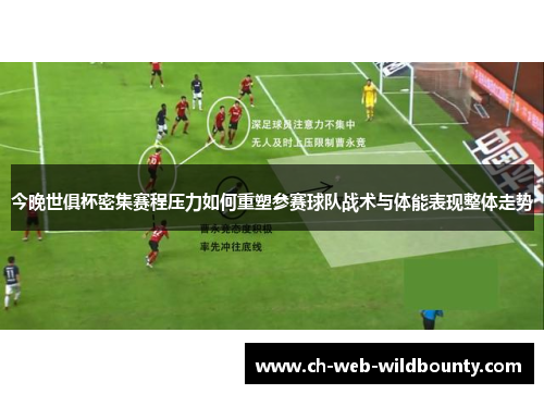 今晚世俱杯密集赛程压力如何重塑参赛球队战术与体能表现整体走势