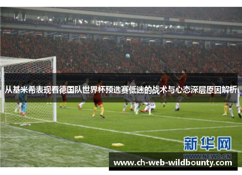 从基米希表现看德国队世界杯预选赛低迷的战术与心态深层原因解析