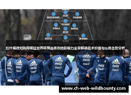 拉什福德对阵阿根廷世界杯预选赛攻防影响力全景解读战术价值与比赛走势分析