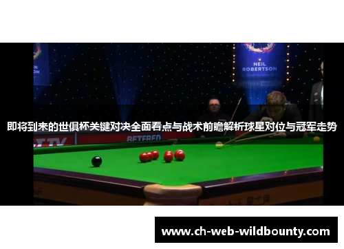 即将到来的世俱杯关键对决全面看点与战术前瞻解析球星对位与冠军走势
