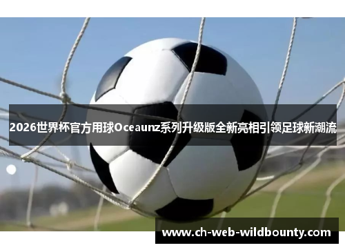 2026世界杯官方用球Oceaunz系列升级版全新亮相引领足球新潮流