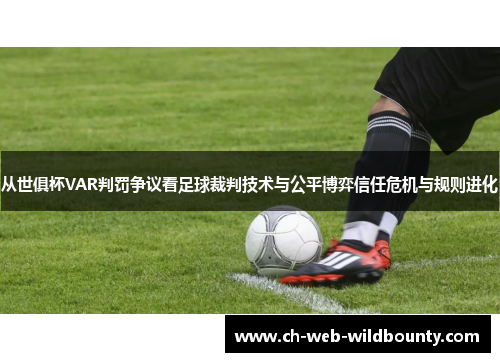 从世俱杯VAR判罚争议看足球裁判技术与公平博弈信任危机与规则进化
